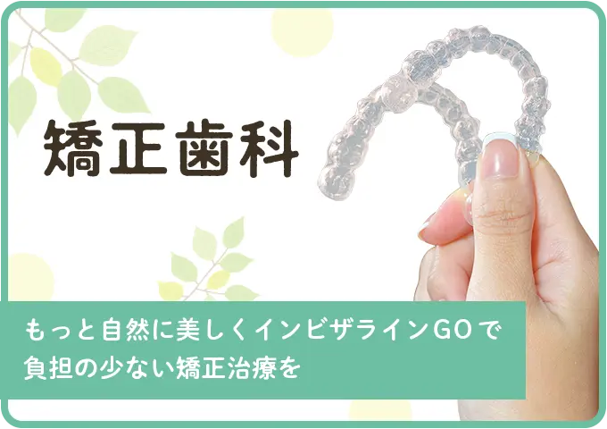 矯正歯科 - もっと自然に美しくインビザラインGOで負担の少ない矯正治療を。