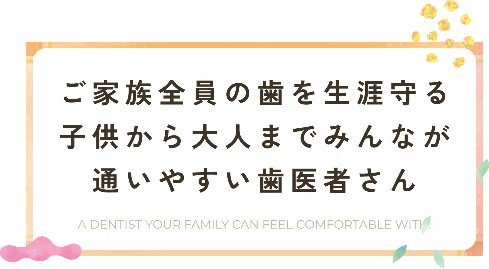 ご家族全員の歯を生涯守る子供から大人までみんなが通いやすい歯医者さん